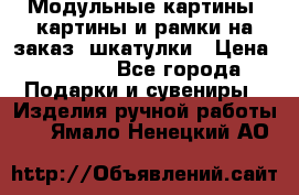 Модульные картины, картины и рамки на заказ, шкатулки › Цена ­ 1 500 - Все города Подарки и сувениры » Изделия ручной работы   . Ямало-Ненецкий АО